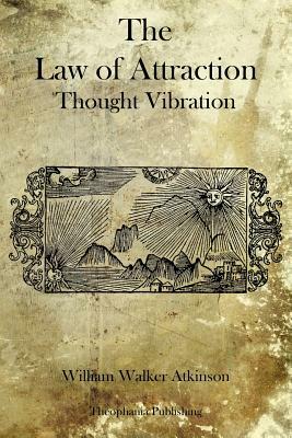 The Law of Attraction: Thought Vibration by William Walker Atkinson