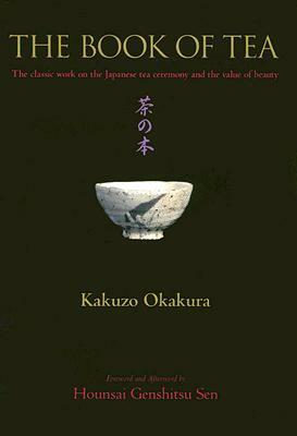 The Book of Tea: The Classic Work on the Japanese Tea Ceremony and the Value of Beauty by Kakuzō Okakura, Hounsai Genshitsu Sen