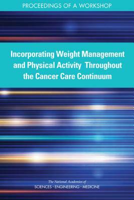 Incorporating Weight Management and Physical Activity Throughout the Cancer Care Continuum: Proceedings of a Workshop by National Academies of Sciences Engineeri, Health and Medicine Division, Board on Health Care Services