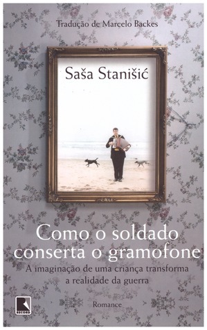 Como o Soldado Conserta o Gramofone by Saša Stanišić