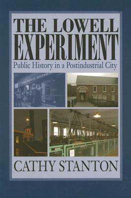 The Lowell Experiment: Public History in a Postindustrial City by Cathy Stanton