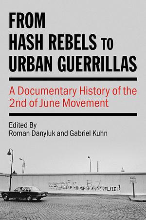 From Hash Rebels to Urban Guerrillas: A Documentary History of the 2nd of June Movement by Roman Danyluk, Gabriel Kuhn