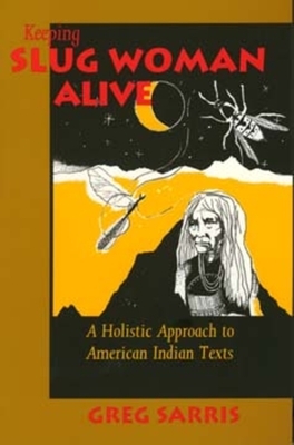 Keeping Slug Woman Alive: A Holistic Approach to American Indian Texts by Greg Sarris