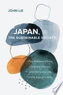 Japan, the Sustainable Society: The Artisanal Ethos, Ordinary Virtues, and Everyday Life in the Age of Limits by John Lie