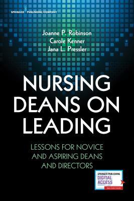 Nursing Deans on Leading: Lessons for Novice and Aspiring Deans and Directors by Jana L. Pressler, Joanne Robinson, Carole Kenner