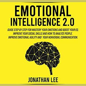 Emotional Intelligence 2.0: A Guide Step by Step for Mastery Your Emotions and Boost Your EQ. Improve Your Social Skills, Improve Self-Confidence, Emotional Agility and Your NonVerbal Communications by Shaniese Reyes, Jonathan Lee