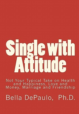 Single with Attitude: Not Your Typical Take on Health and Happiness, Love and Money, Marriage and Friendship by Bella DePaulo