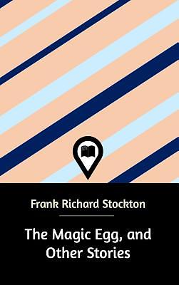 The Magic Egg, and Other Stories by Frank Richard Stockton