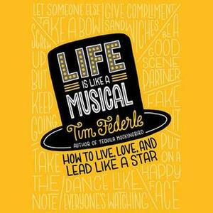 Life Is Like a Musical: How to Live, Love, and Lead Like a Star by Tim Federle