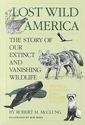 Lost Wild America: The Story of Our Extinct and Vanishing Wildlife by Robert M. McClung