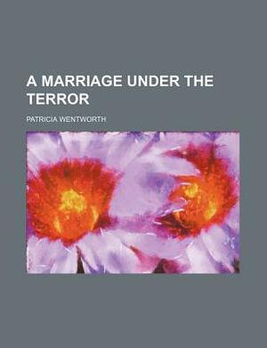 A Marriage Under the Terror by Patricia Wentworth