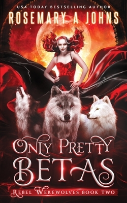 Only Pretty Betas: A Shifter Paranormal Romance Series by Rosemary a. Johns