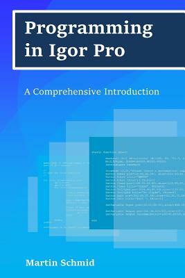 Programming in Igor Pro: A Comprehensive Introduction by Martin Schmid