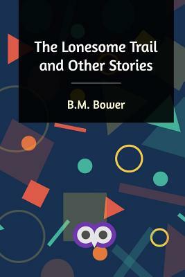 The Lonesome Trail and Other Stories by B. M. Bower