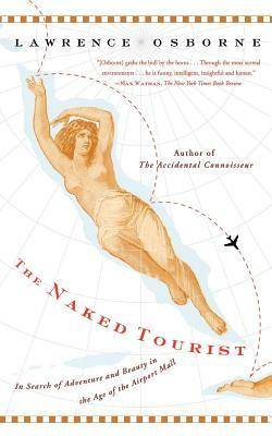 The Naked Tourist: In Search of Adventure and Beauty in the Age of the Airport Mall by Lawrence Osborne