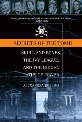 Secrets of the Tomb: Skull and Bones, the Ivy League, and the Hidden Paths of Power by Alexandra Robbins