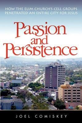 Passion and Persistence: How the Elim Church's Cell Groups Penetrated an Entire City for Jesus by Joel Comiskey