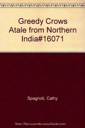 The Greedy Crows: A Tale from Northern India by Cathy Spagnoli