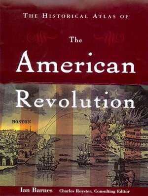 The Historical Atlas of the American Revolution by Charles Royster, Ian Barnes