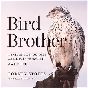 Bird Brother: A Falconer's Journey and the Healing Power of Wildlife  by Rodney Stotts