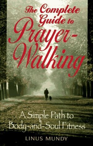 Complete Guide to Prayer Walking: A Simple Path to Body&soul Fitness by Linus Mundy