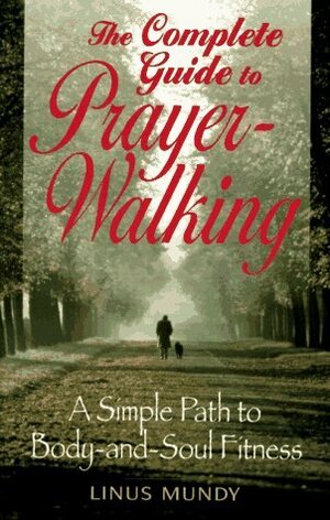 Complete Guide to Prayer Walking: A Simple Path to Body&soul Fitness by Linus Mundy