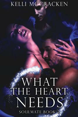 What the Heart Needs: Soulmate Series: Book Two by Kelli McCracken