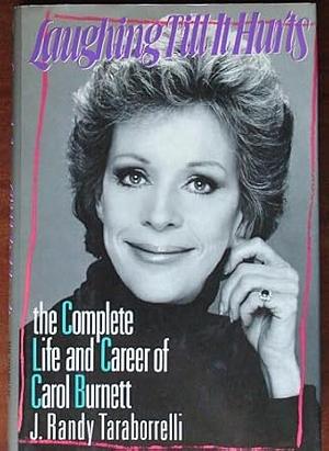 Laughing Till It Hurts: The Complete Life and Career of Carol Burnett by J. Randy Taraborrelli