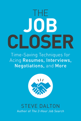 The Job Closer: Time-Saving Techniques for Acing Resumes, Interviews, Negotiations, and More by Steve Dalton