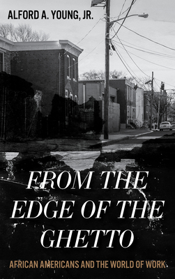 From the Edge of the Ghetto: African Americans and the World of Work by Alford Young