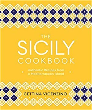 The Sicily Cookbook: Authentic Recipes from a Mediterranean Island by Cettina Vicenzino