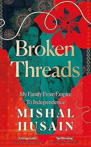 Broken Threads: My Family from Empire to Independence by Mishal Husain