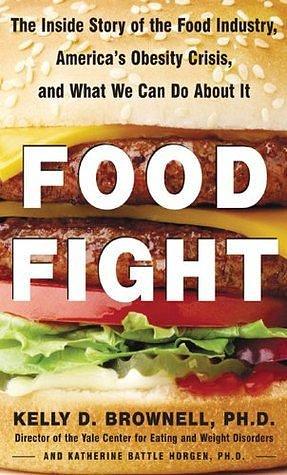 Food Fight: The Inside Story of America's Obesity Crisis - and What We Can Do About It by Kelly D. Brownell, Kelly D. Brownell
