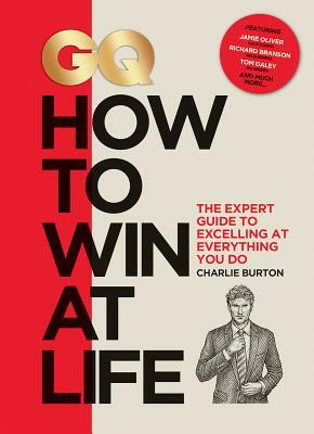 GQ How to Win at Life: The Expert Guide to Excelling at Everything You Do by Charlie Burton