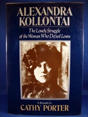 Alexandra Kollontai: The Lonely Struggle of the Woman Who Defied Lenin by Cathy Porter
