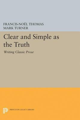 Clear and Simple as the Truth: Writing Classic Prose by Francis-Noël Thomas, Francis-Noel Thomas, Mark Turner