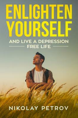 Enlighten Yourself and Live a Depression Free Life by Nikolay Petrov