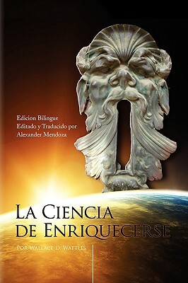 La Ciencia de Enriquecerse (the Bilingual Edition) by Wallace D. Wattles