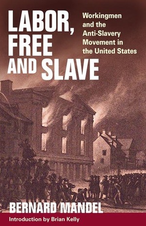 Labor, Free and Slave: Workingmen and the Anti-Slavery Movement in the United States by Brian Kelly, Bernard Mandel