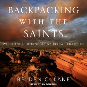 Backpacking with the Saints: Wilderness Hiking as Spiritual Practice by Belden C. Lane