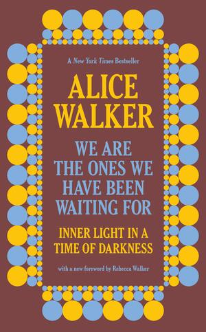 We Are the Ones We Have Been Waiting for: Inner Light in a Time of Darkness by Alice Walker