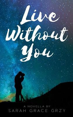 Live Without You by Sarah Grace Grzy