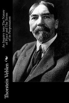 An Inquiry into The Nature of Peace and The Terms of its Perpetuation by Thorstein Veblen