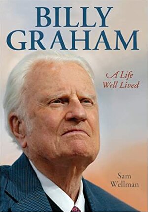 Billy Graham: A Life Well Lived by Sam Wellman