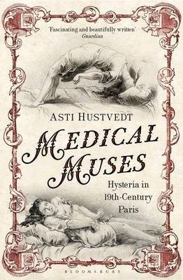 Medical Muses: Hysteria in 19th-Century Paris by Asti Hustvedt