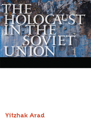 The Holocaust in the Soviet Union by Yitzhak Arad