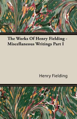 The Works of Henry Fielding - Miscellaneous Writings Part I by Henry Fielding