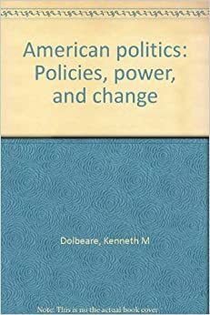 American Politics: Policies, Power, and Change by Kenneth M. Dolbeare, Murray J. Edelman