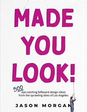 Made You Look!: 500 Eye-Catching Billboard Design Ideas From the Skies of Los Angeles by Jason Morgan, Jason Morgan
