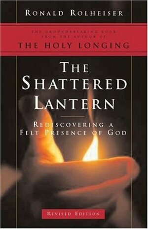 Shattered Lantern: Rediscovering a Felt Presence of God by Ronald Rolheiser